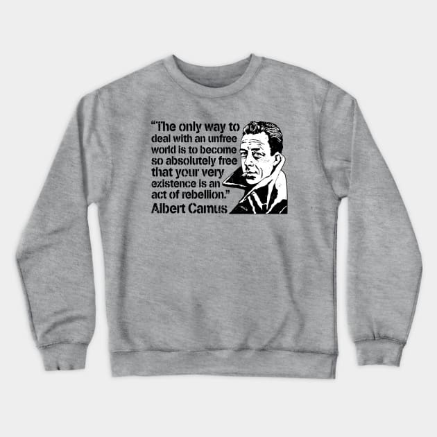 Albert Camus "The Only Way To Deal With An Unfree World Is To Become So Absolutely Free That Your Very Existence Is An Act Of Rebellion" Crewneck Sweatshirt by CultureClashClothing